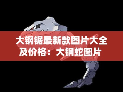 大钢锯最新款图片大全及价格：大钢蛇图片 