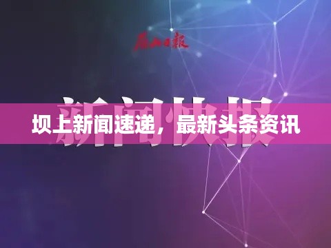 坝上新闻速递，最新头条资讯