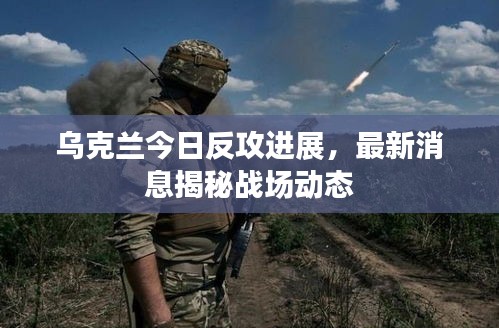 乌克兰今日反攻进展，最新消息揭秘战场动态