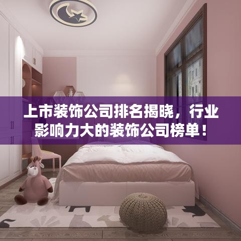 上市装饰公司排名揭晓，行业影响力大的装饰公司榜单！