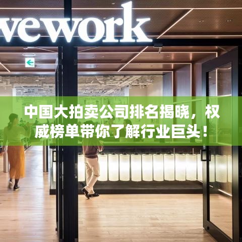 中国大拍卖公司排名揭晓，权威榜单带你了解行业巨头！