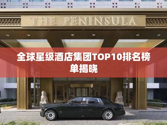 全球星级酒店集团TOP10排名榜单揭晓
