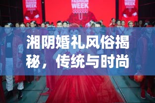 湘阴婚礼风俗揭秘，传统与时尚交融的浪漫瞬间（精美图片）
