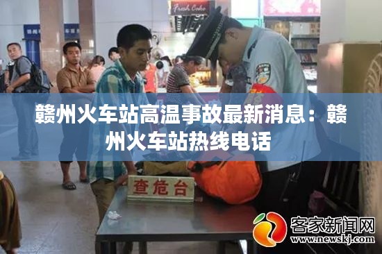 赣州火车站高温事故最新消息：赣州火车站热线电话 
