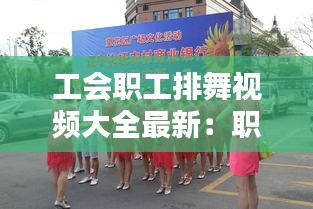 工会职工排舞视频大全最新：职工年会舞蹈 