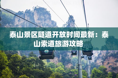泰山景区隧道开放时间最新：泰山索道旅游攻略 