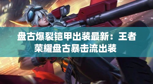 盘古爆裂铠甲出装最新：王者荣耀盘古暴击流出装 