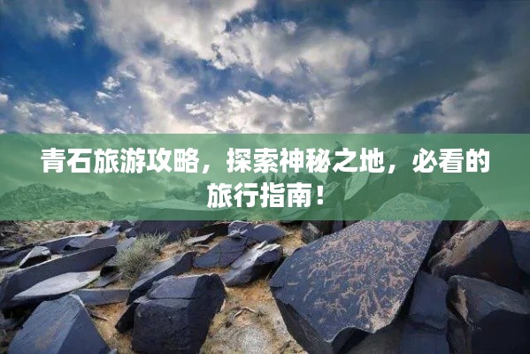 青石旅游攻略，探索神秘之地，必看的旅行指南！