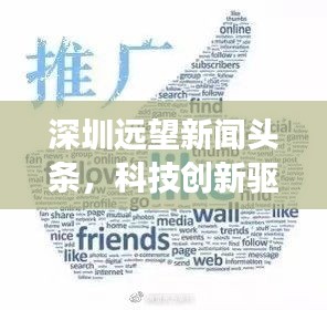 深圳远望新闻头条，科技创新驱动城市飞速发展重磅来袭！