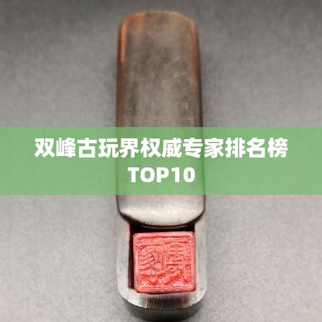 双峰古玩界权威专家排名榜TOP10