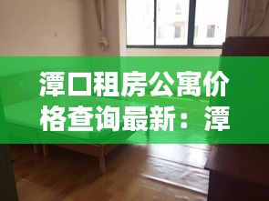 潭口租房公寓价格查询最新：潭桥公寓租房 