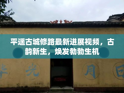 平遥古城修路最新进展视频，古韵新生，焕发勃勃生机