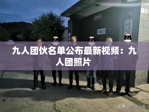 九人团伙名单公布最新视频：九人团照片 
