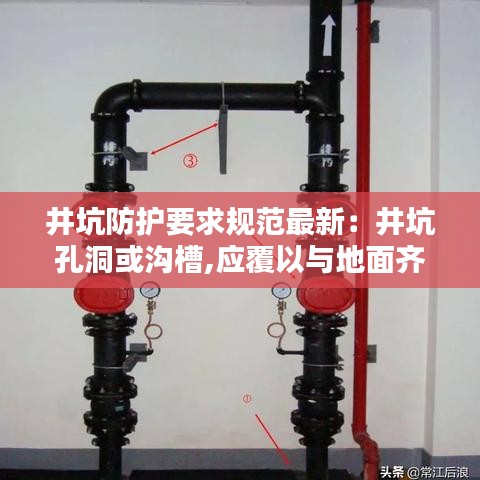 井坑防护要求规范最新：井坑孔洞或沟槽,应覆以与地面齐平而坚固的盖板 