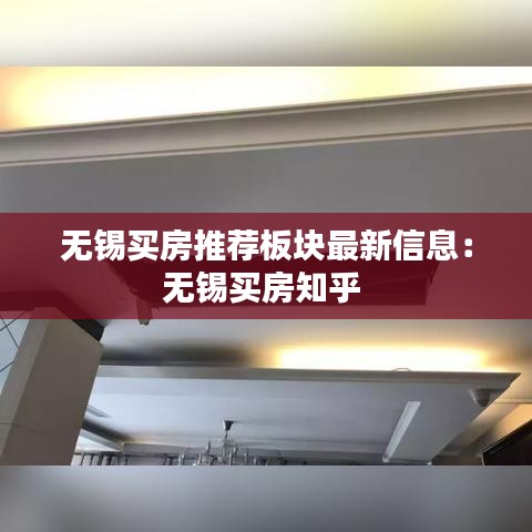 无锡买房推荐板块最新信息：无锡买房知乎 