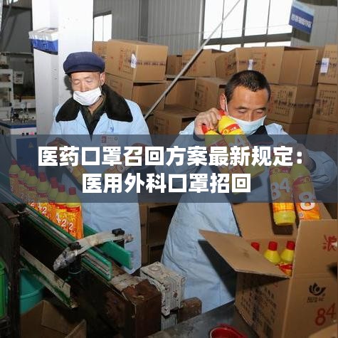 医药口罩召回方案最新规定：医用外科口罩招回 