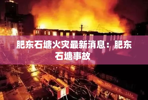 肥东石塘火灾最新消息：肥东石塘事故 