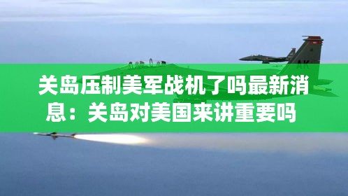 关岛压制美军战机了吗最新消息：关岛对美国来讲重要吗 