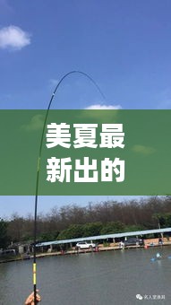 美夏最新出的路亚竿叫什么：美夏的鱼竿怎么样 