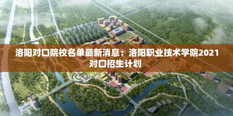 洛阳对口院校名单最新消息：洛阳职业技术学院2021对口招生计划 