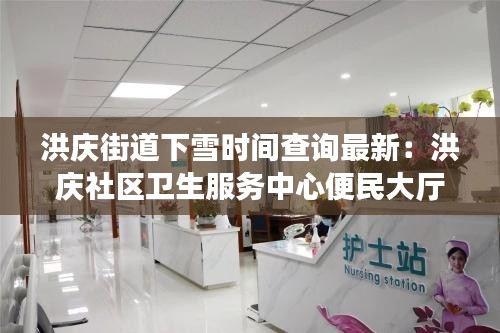洪庆街道下雪时间查询最新：洪庆社区卫生服务中心便民大厅 