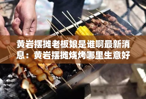 黄岩摆摊老板娘是谁啊最新消息：黄岩摆摊烧烤哪里生意好 