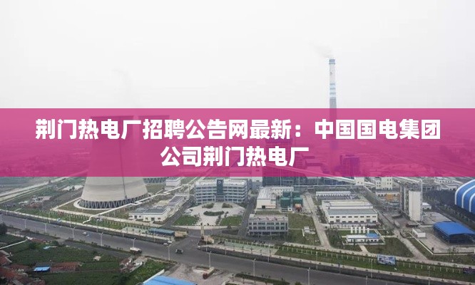 荆门热电厂招聘公告网最新：中国国电集团公司荆门热电厂 