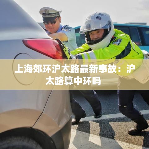 上海郊环沪太路最新事故：沪太路算中环吗 