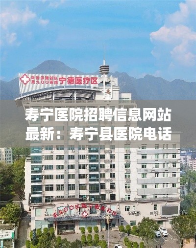 寿宁医院招聘信息网站最新：寿宁县医院电话号码 
