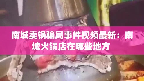 南城卖锅骗局事件视频最新：南城火锅店在哪些地方 