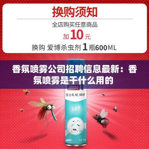 香氛喷雾公司招聘信息最新：香氛喷雾是干什么用的 
