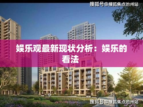 娱乐观最新现状分析：娱乐的看法 