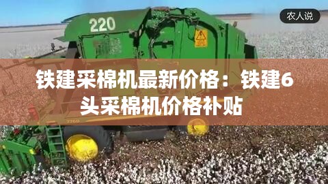 铁建采棉机最新价格：铁建6头采棉机价格补贴 