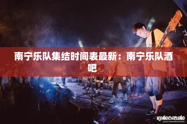 南宁乐队集结时间表最新：南宁乐队酒吧 