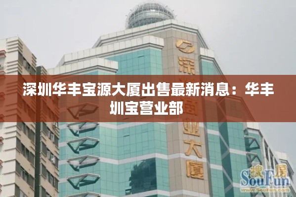 深圳华丰宝源大厦出售最新消息：华丰圳宝营业部 