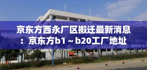京东方西永厂区搬迁最新消息：京东方b1～b20工厂地址 