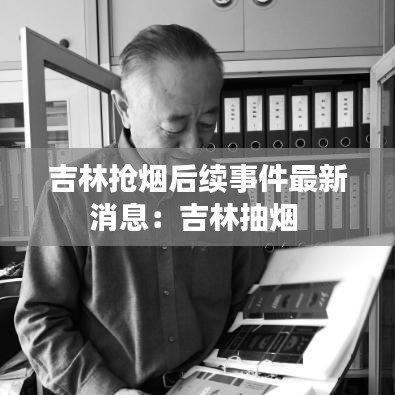 吉林抢烟后续事件最新消息：吉林抽烟 