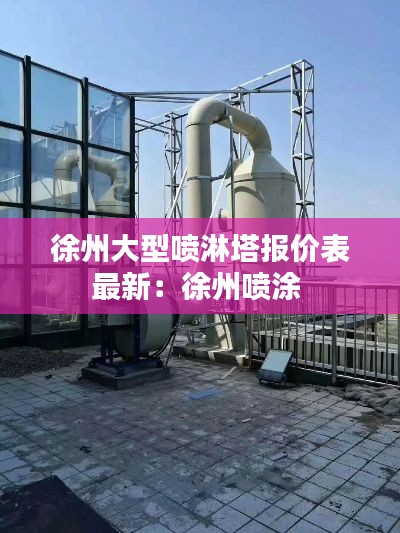 徐州大型喷淋塔报价表最新：徐州喷涂 