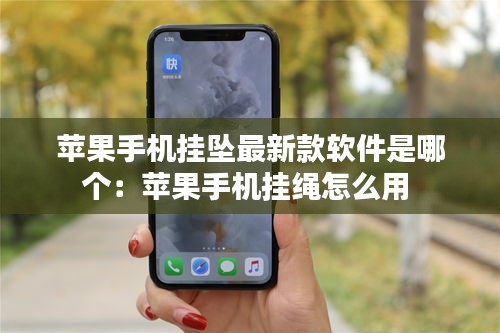 苹果手机挂坠最新款软件是哪个：苹果手机挂绳怎么用 