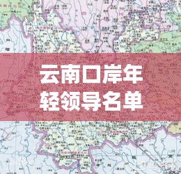 云南口岸年轻领导名单最新：云南省口岸分布地图 