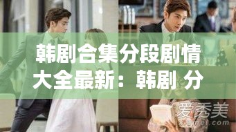 韩剧合集分段剧情大全最新：韩剧 分集 