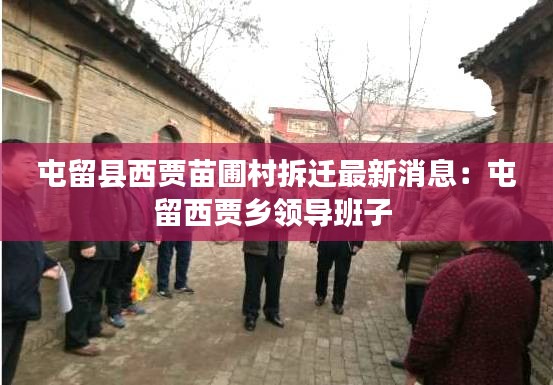 屯留县西贾苗圃村拆迁最新消息：屯留西贾乡领导班子 