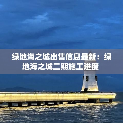 绿地海之城出售信息最新：绿地海之城二期施工进度 