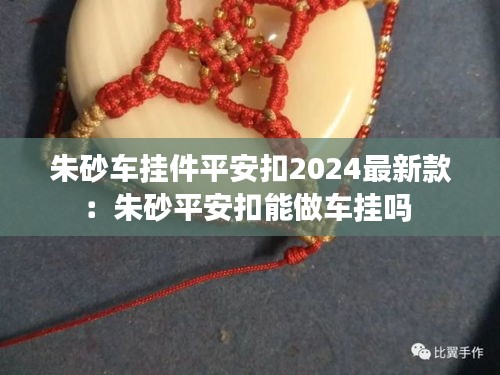朱砂车挂件平安扣2024最新款：朱砂平安扣能做车挂吗 