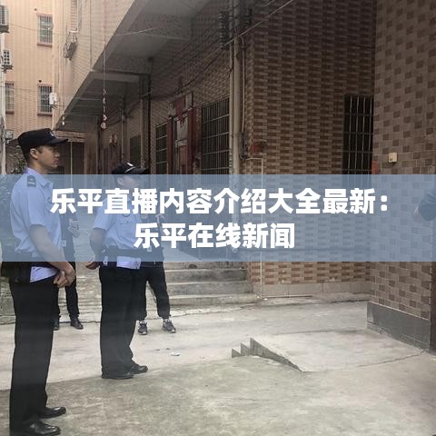 乐平直播内容介绍大全最新：乐平在线新闻 