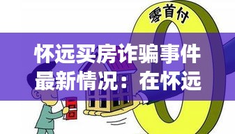 怀远买房诈骗事件最新情况：在怀远买房有升值空间吗 