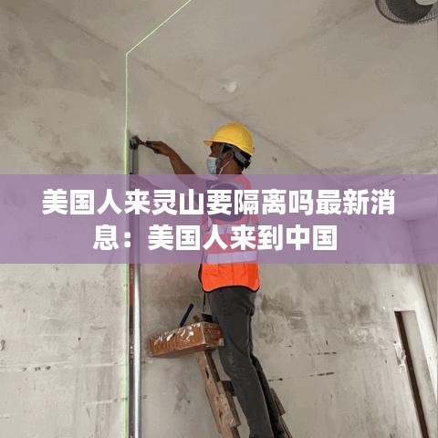 美国人来灵山要隔离吗最新消息：美国人来到中国 