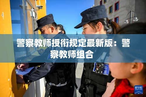 警察教师授衔规定最新版：警察教师组合 