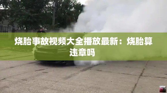 烧胎事故视频大全播放最新：烧胎算违章吗 