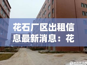 花石厂区出租信息最新消息：花石镇最新消息 